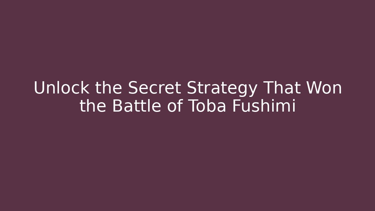 Unlock the Secret Strategy That Won the Battle of Toba Fushimi