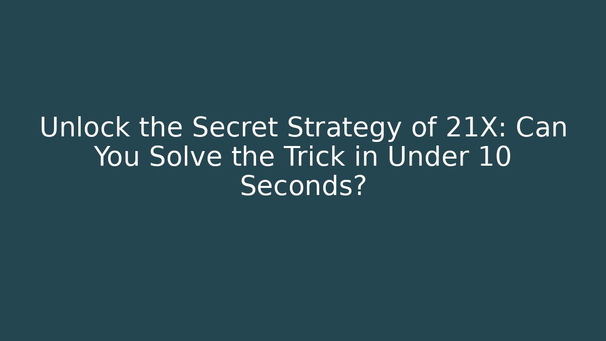 Unlock the Secret Strategy of 21X: Can You Solve the Trick in Under 10 Seconds?