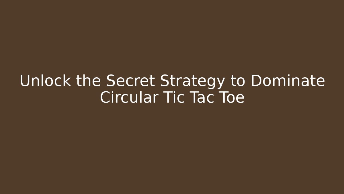 Unlock the Secret Strategy to Dominate Circular Tic Tac Toe