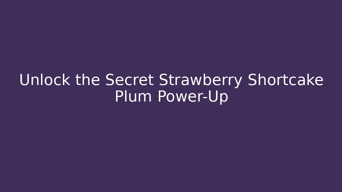 Unlock the Secret Strawberry Shortcake Plum Power-Up