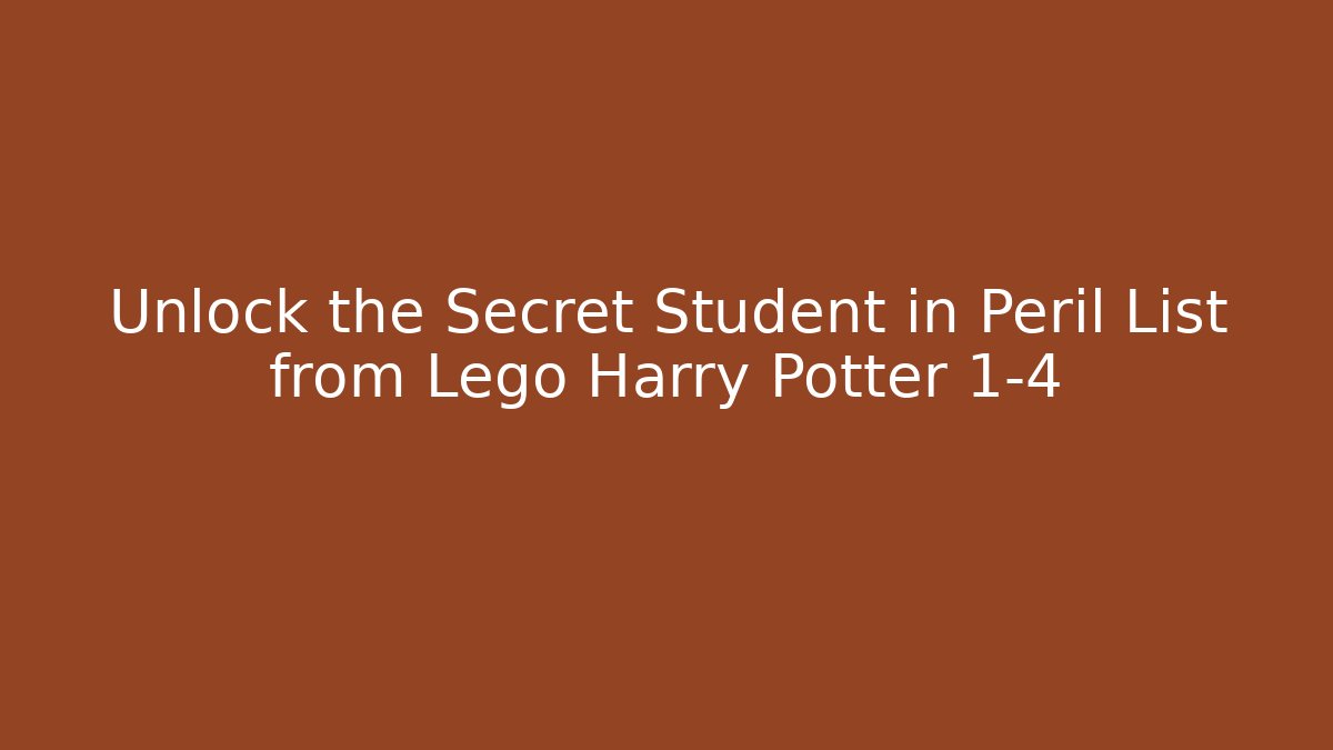 Unlock the Secret Student in Peril List from Lego Harry Potter 1-4
