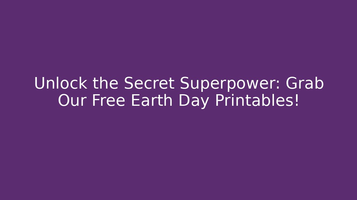 Unlock the Secret Superpower: Grab Our Free Earth Day Printables!