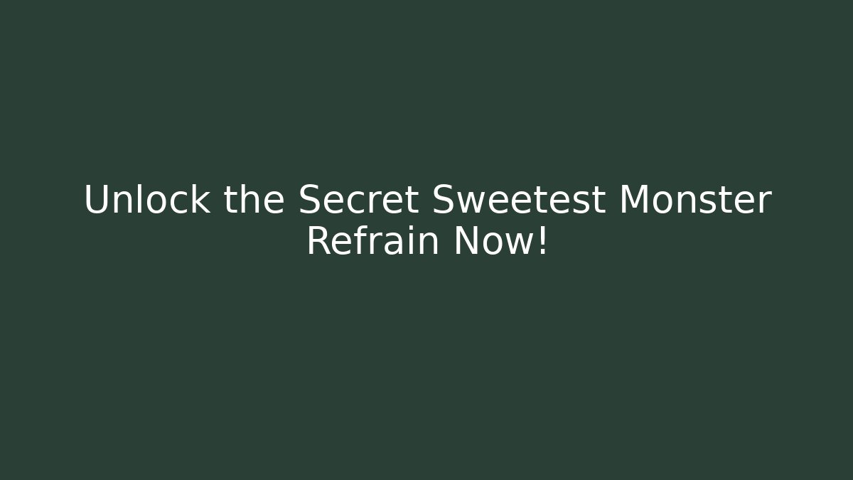 Unlock the Secret Sweetest Monster Refrain Now!