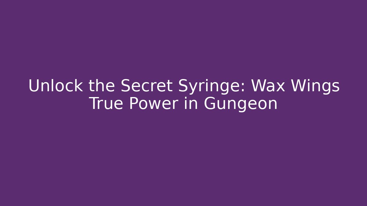 Unlock the Secret Syringe: Wax Wings True Power in Gungeon