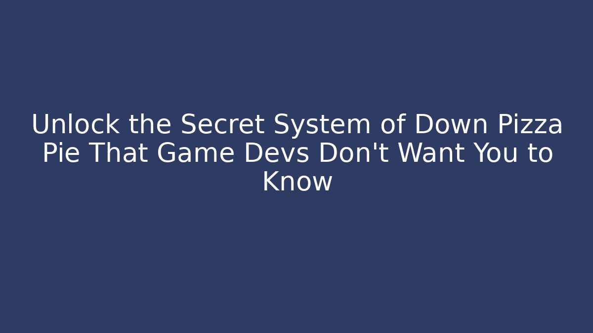 Unlock the Secret System of Down Pizza Pie That Game Devs Don’t Want You to Know