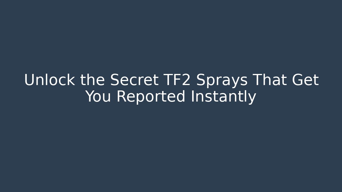 Unlock the Secret TF2 Sprays That Get You Reported Instantly