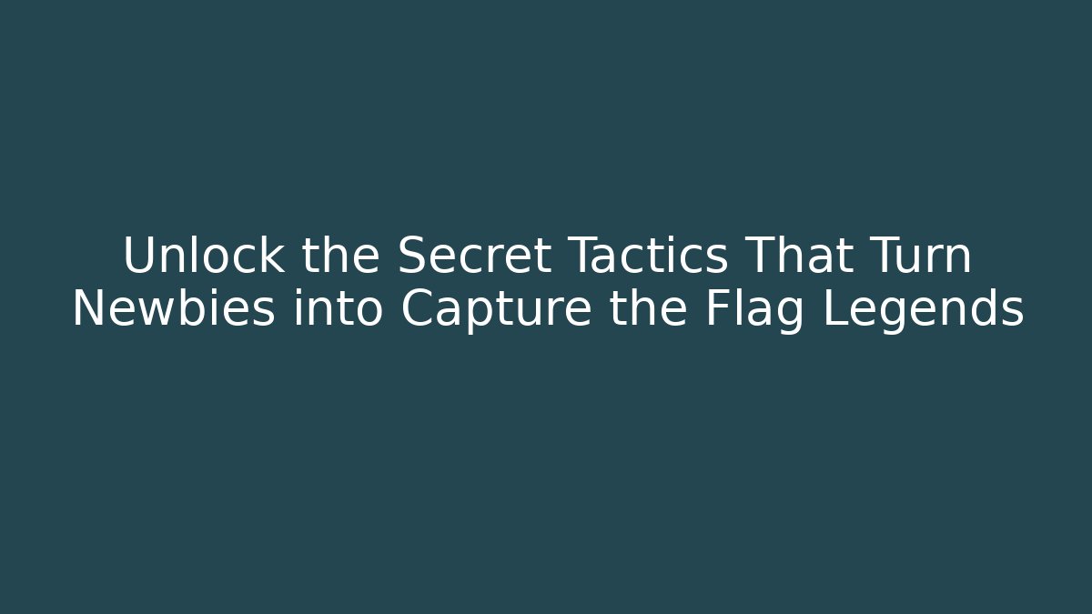 Unlock the Secret Tactics That Turn Newbies into Capture the Flag Legends