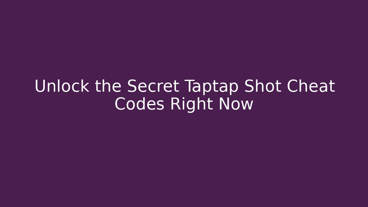 Unlock the Secret Taptap Shot Cheat Codes Right Now - Create More Assets