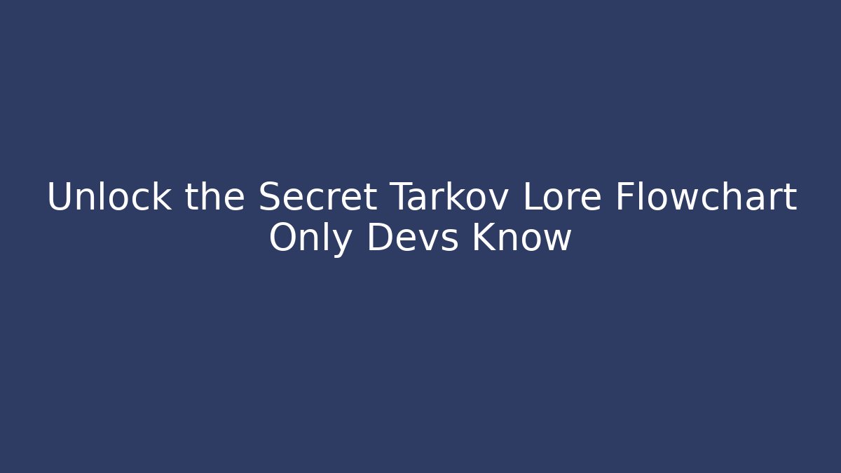 Unlock the Secret Tarkov Lore Flowchart Only Devs Know - Create More Assets