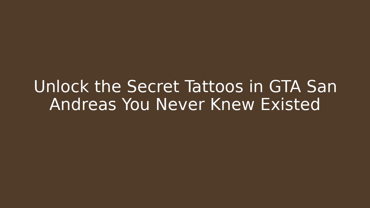 Unlock the Secret Tattoos in GTA San Andreas You Never Knew Existed