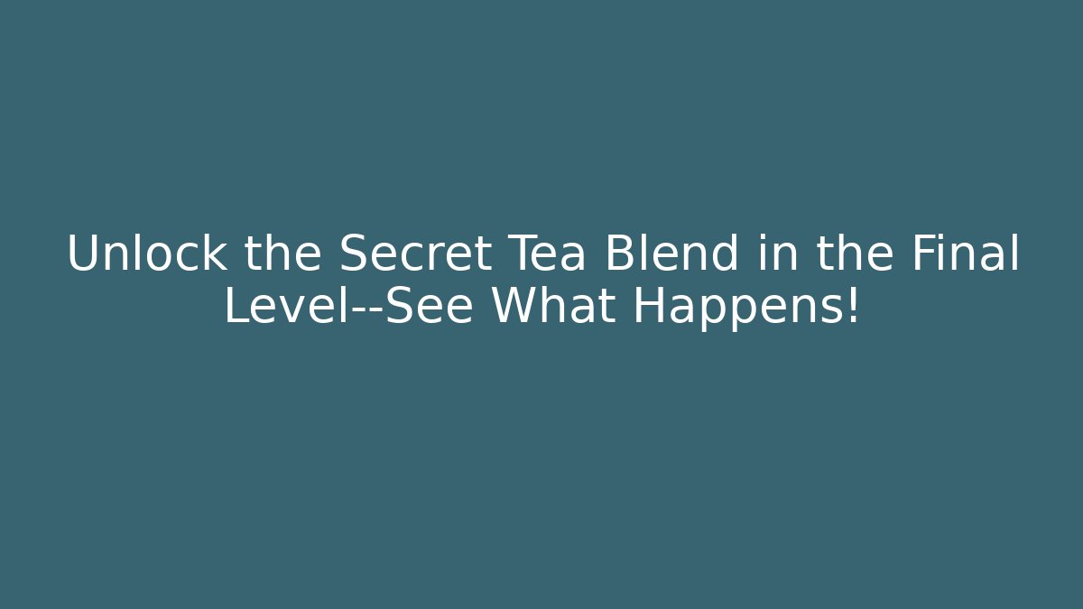 Unlock the Secret Tea Blend in the Final Level—See What Happens!