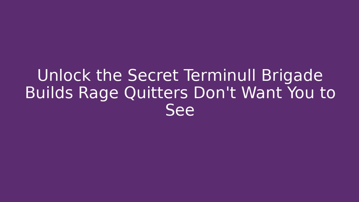 Unlock the Secret Terminull Brigade Builds Rage Quitters Don't Want You to See