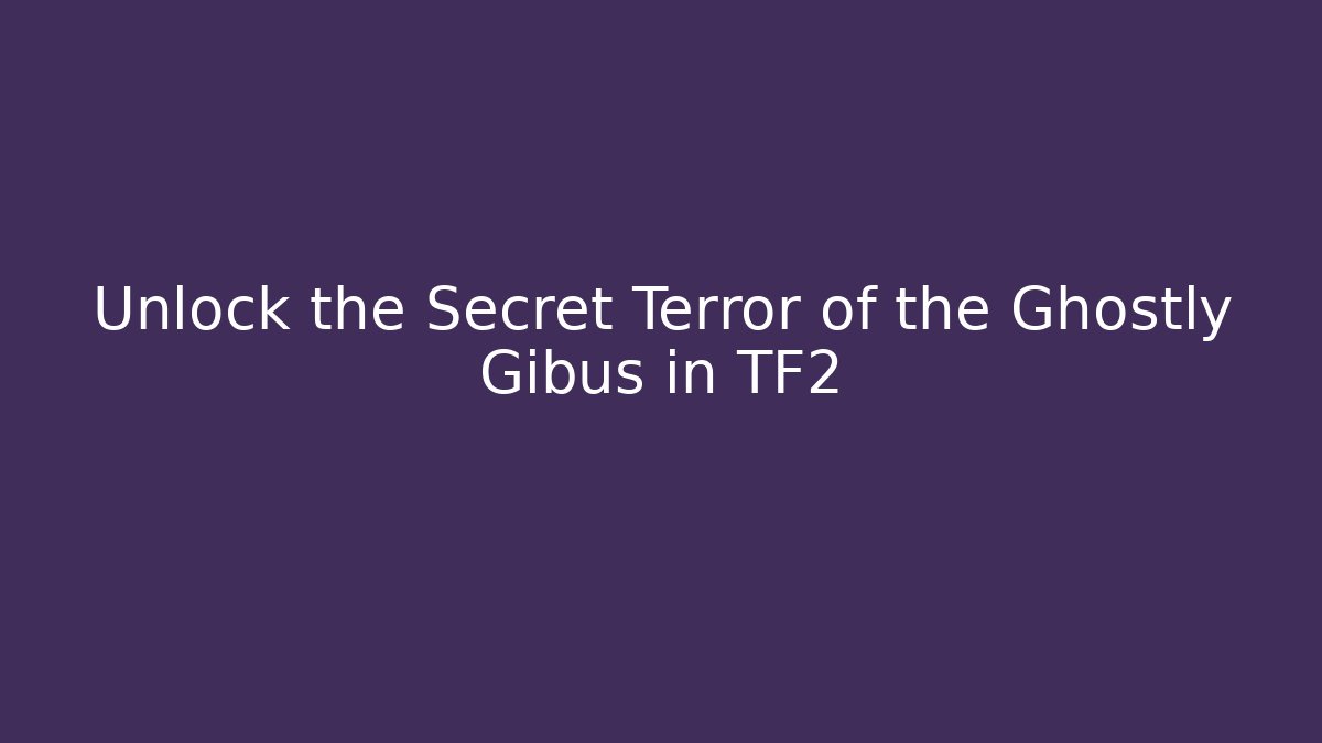 Unlock the Secret Terror of the Ghostly Gibus in TF2