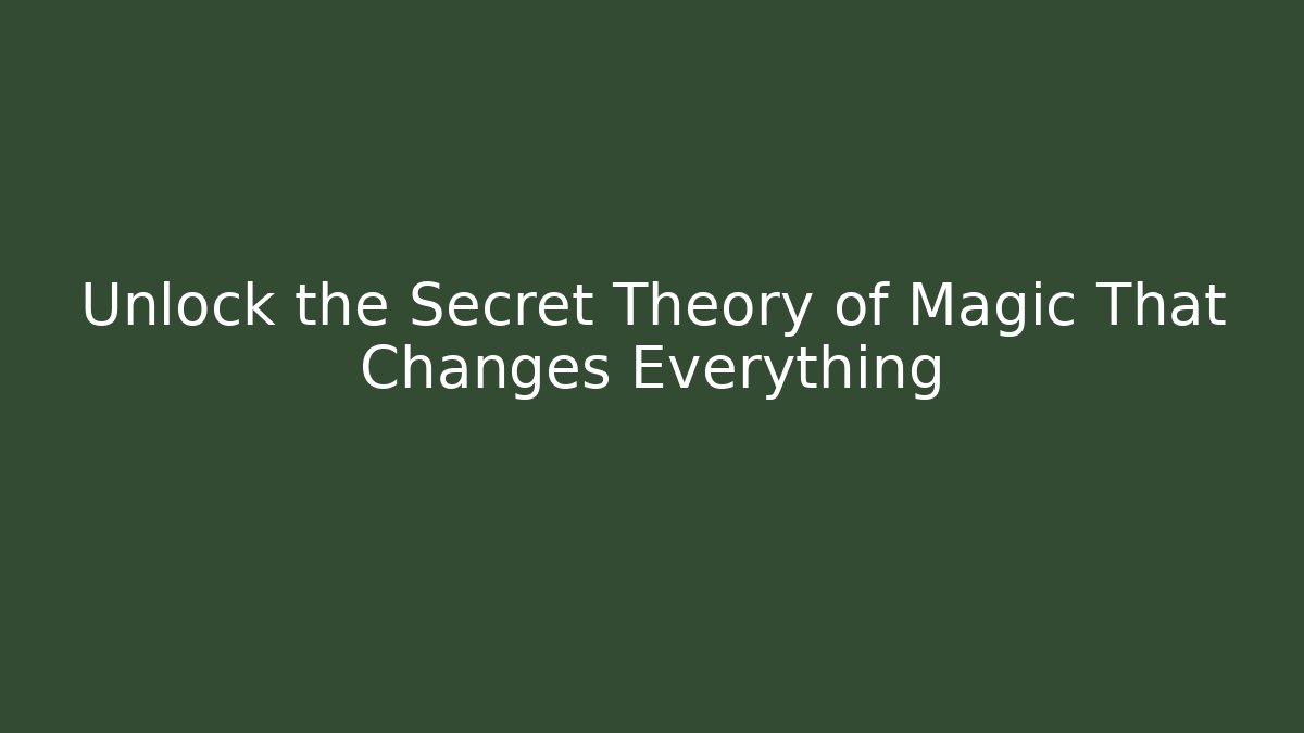 Unlock the Secret Theory of Magic That Changes Everything