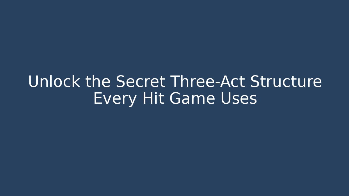 Unlock the Secret Three-Act Structure Every Hit Game Uses