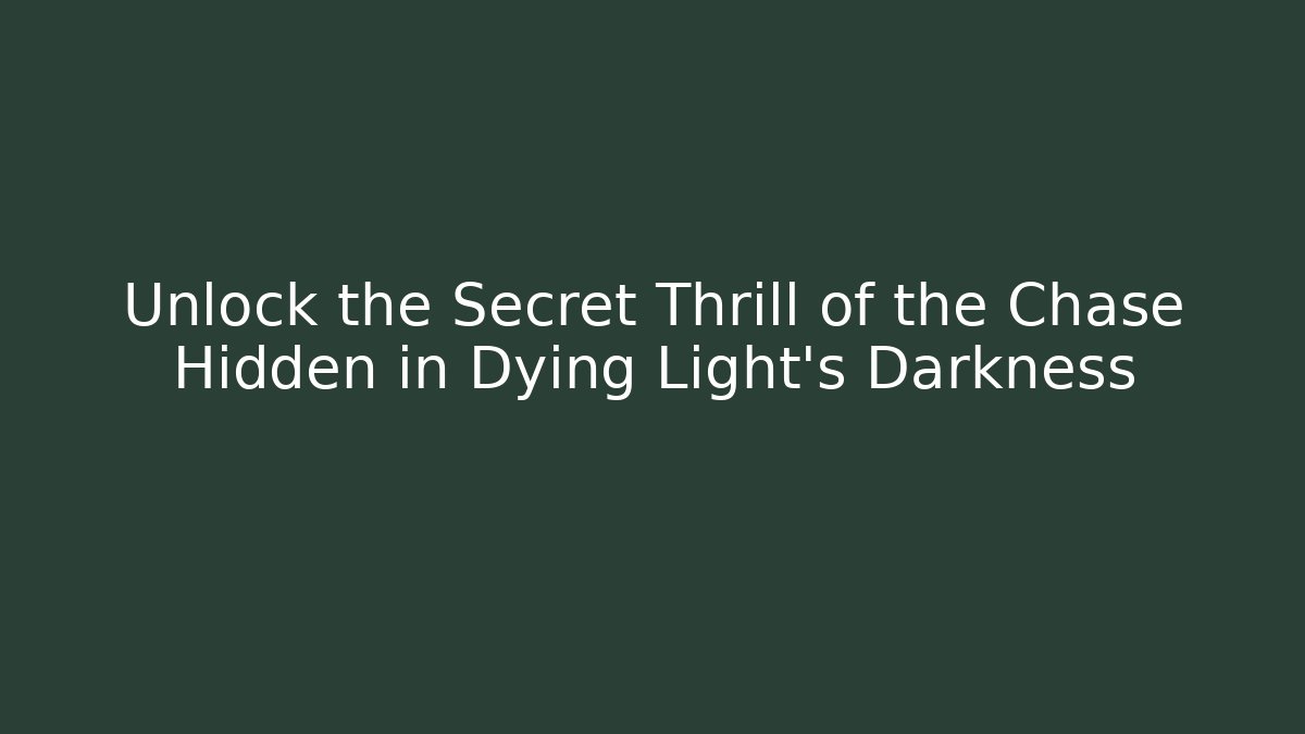 Unlock the Secret Thrill of the Chase Hidden in Dying Light’s Darkness