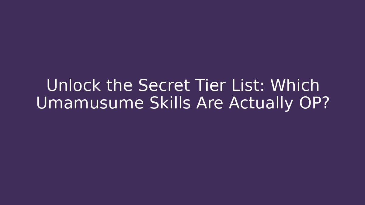 Unlock the Secret Tier List: Which Umamusume Skills Are Actually OP?