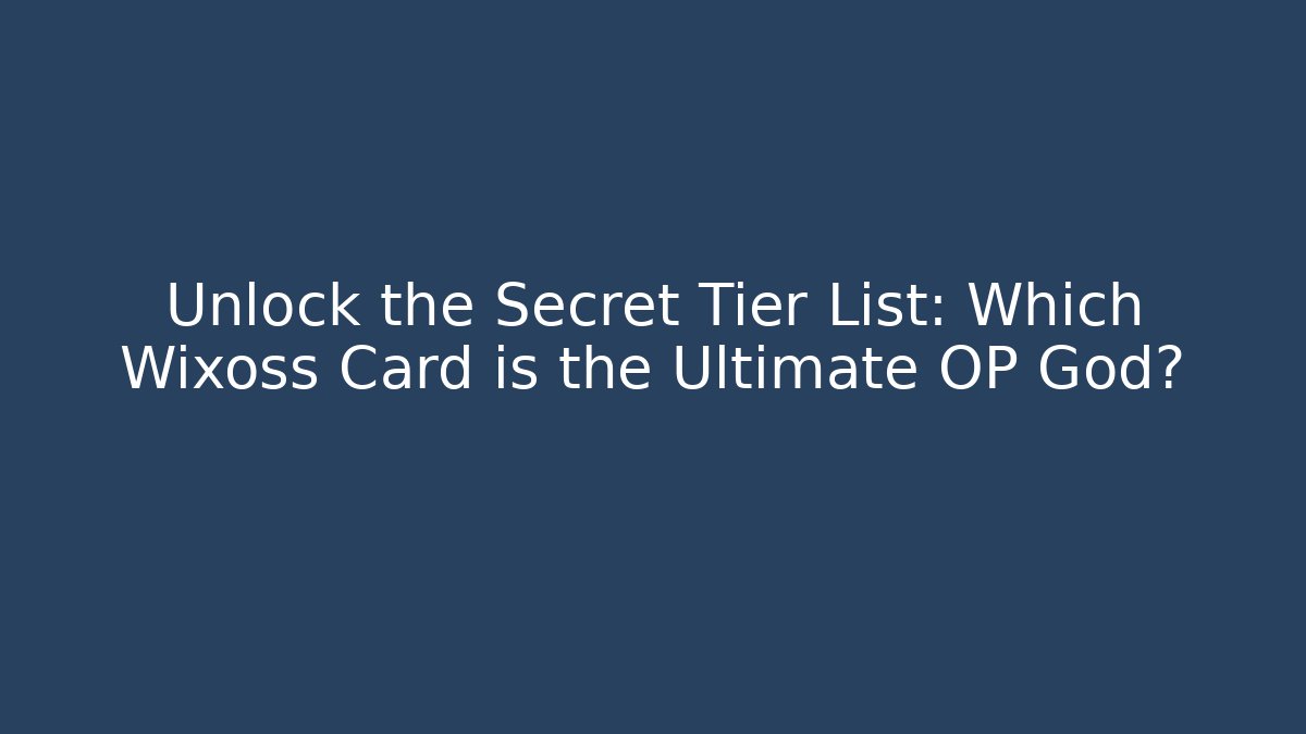 Unlock the Secret Tier List: Which Wixoss Card is the Ultimate OP God?