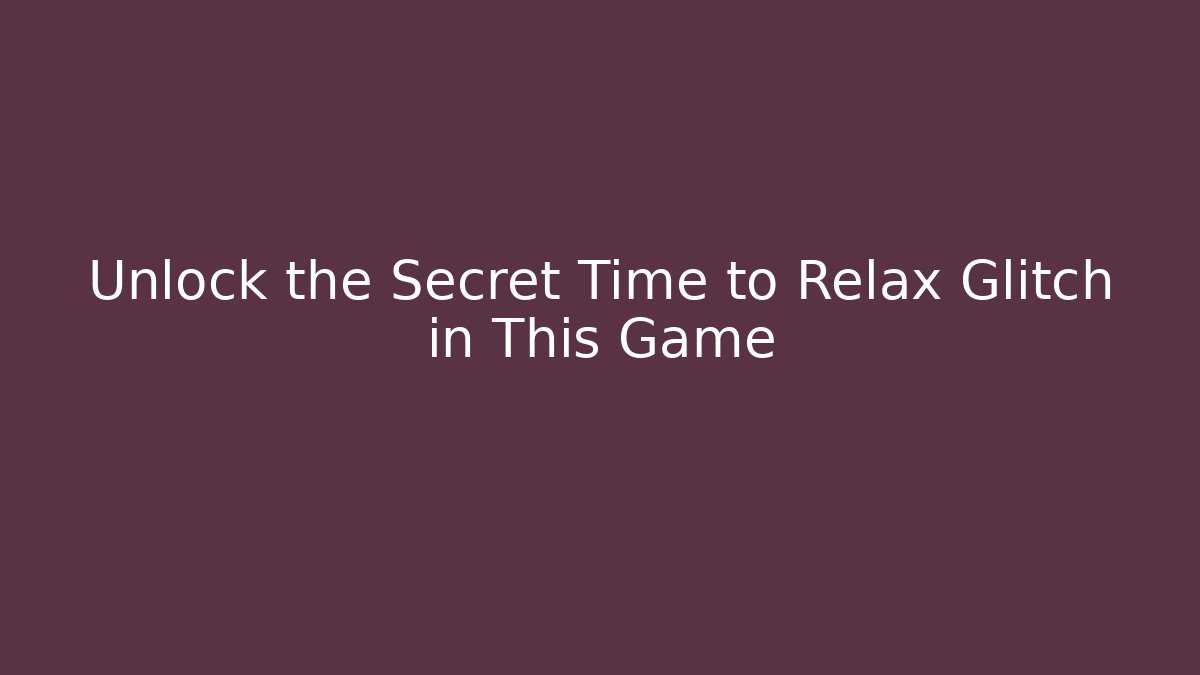 Unlock the Secret Time to Relax Glitch in This Game