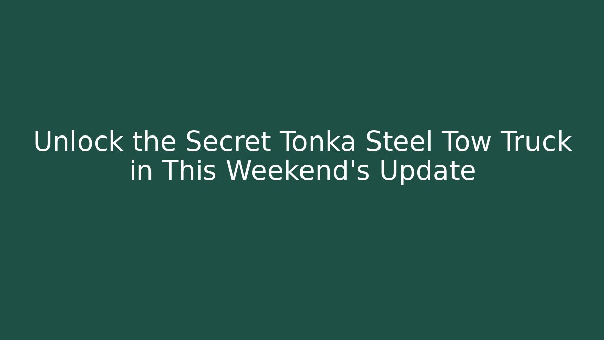 Unlock the Secret Tonka Steel Tow Truck in This Weekend’s Update