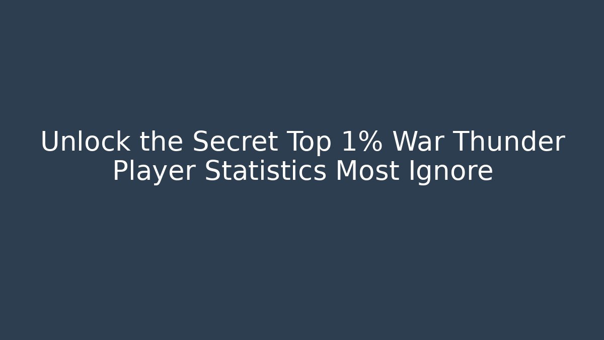 Unlock the Secret Top 1% War Thunder Player Statistics Most Ignore