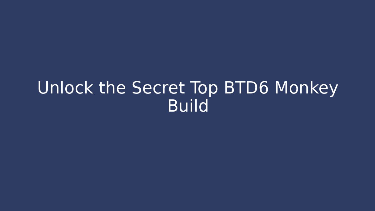Unlock the Secret Top BTD6 Monkey Build