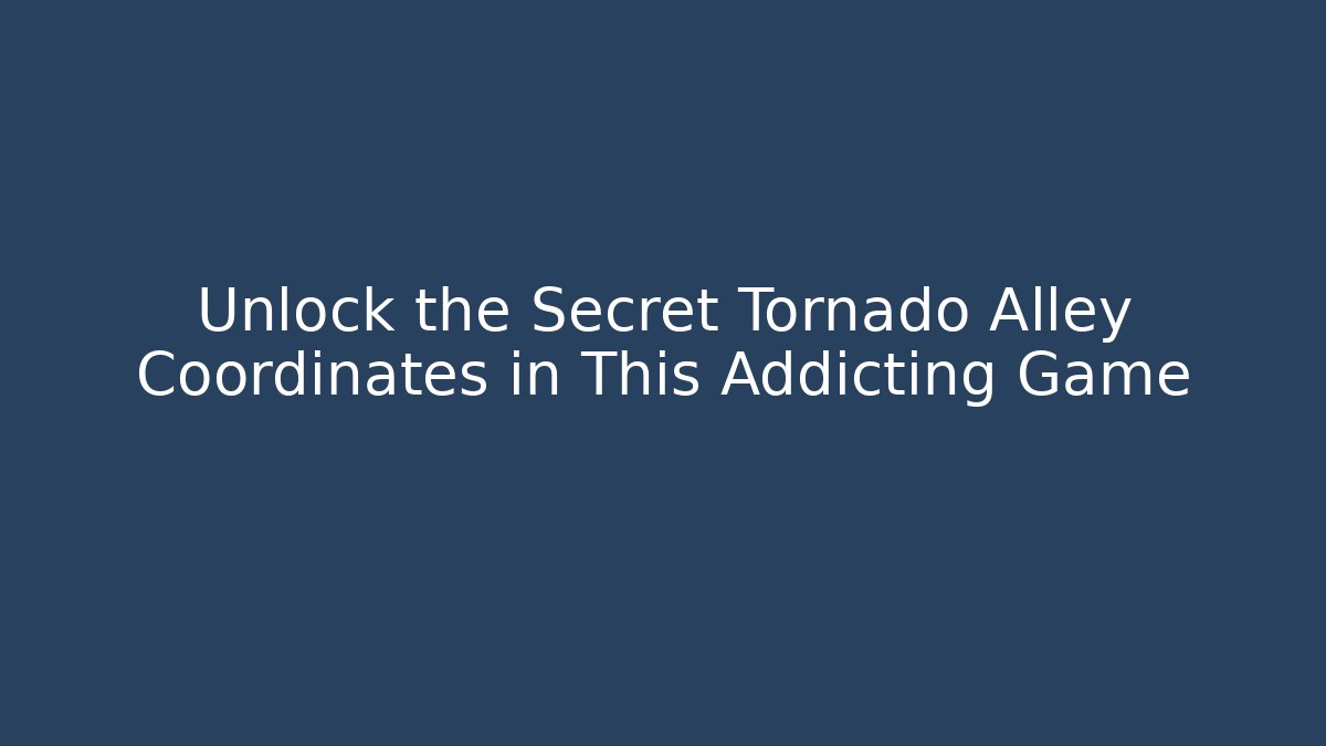 Unlock the Secret Tornado Alley Coordinates in This Addicting Game