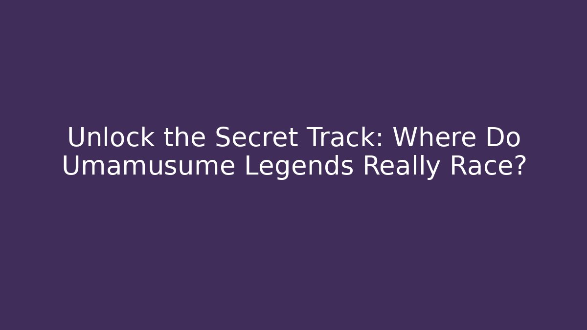 Unlock the Secret Track: Where Do Umamusume Legends Really Race?