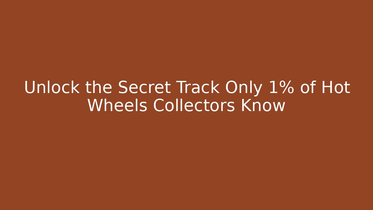 Unlock the Secret Track Only 1% of Hot Wheels Collectors Know