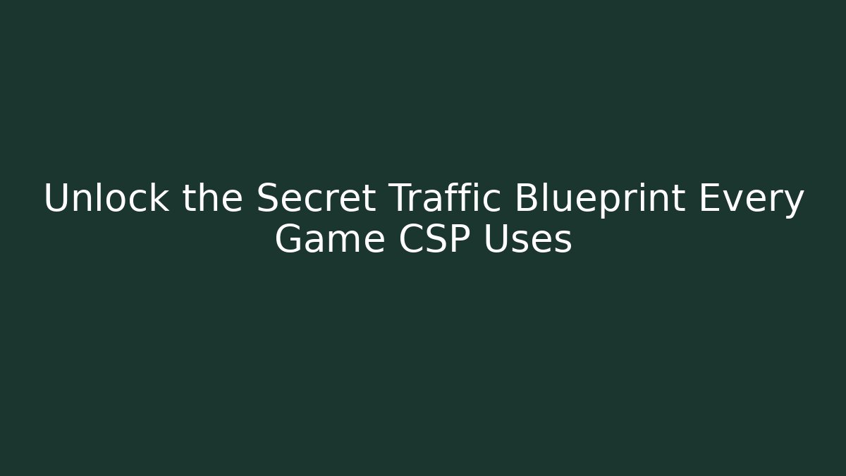 Unlock the Secret Traffic Blueprint Every Game CSP Uses
