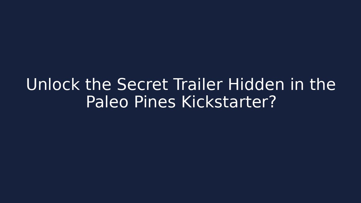 Unlock the Secret Trailer Hidden in the Paleo Pines Kickstarter?