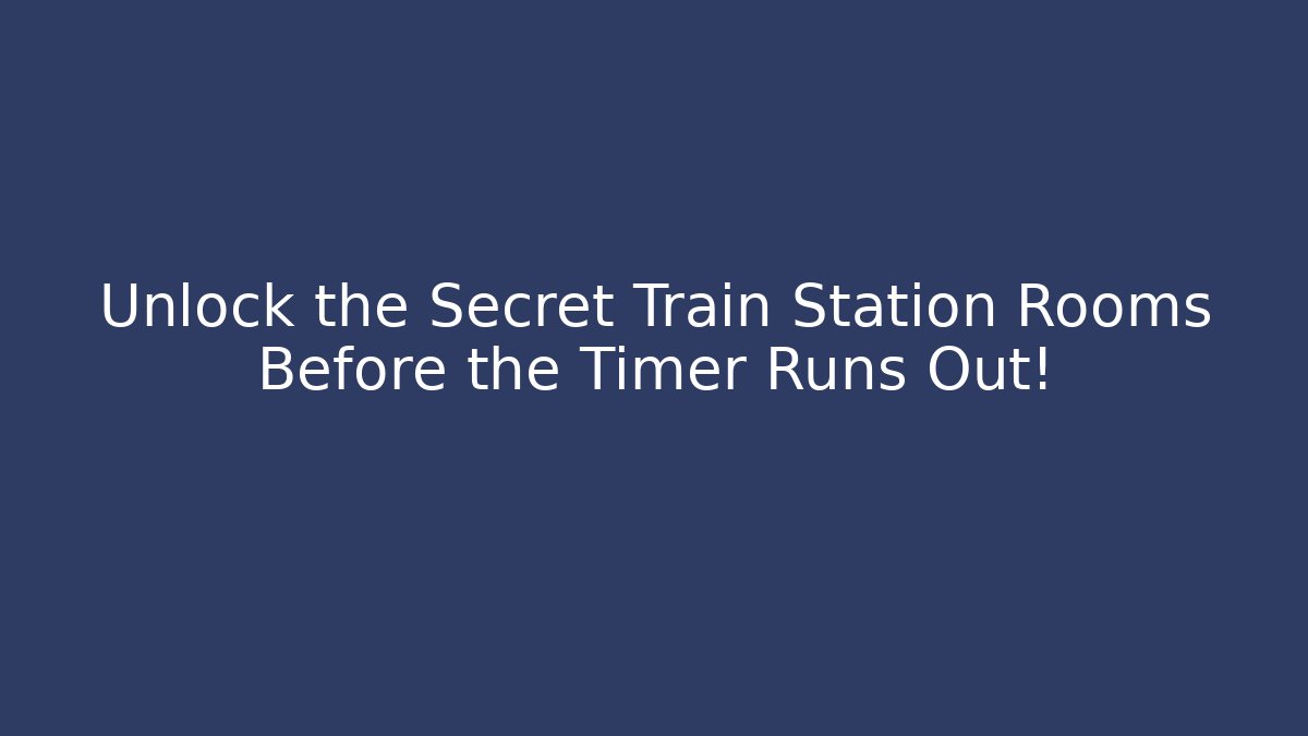 Unlock the Secret Train Station Rooms Before the Timer Runs Out!