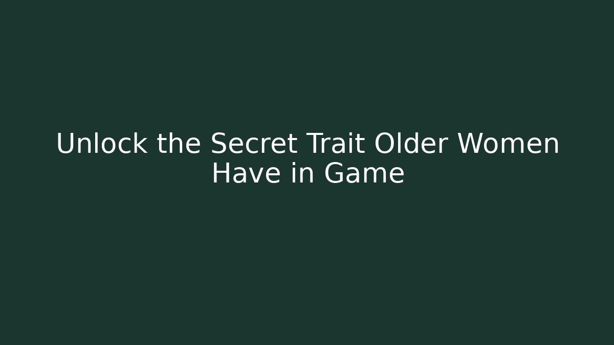 Unlock the Secret Trait Older Women Have in Game