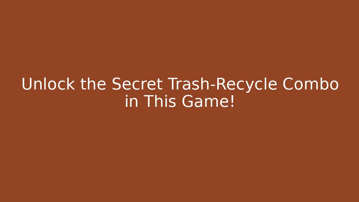 Unlock the Secret Trash-Recycle Combo in This Game!