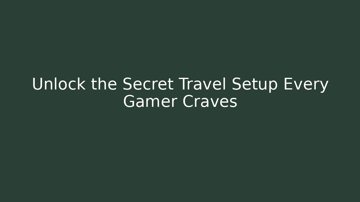 Unlock the Secret Travel Setup Every Gamer Craves