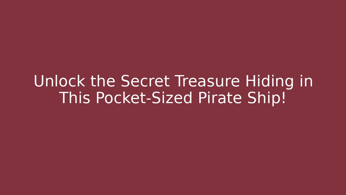 Unlock the Secret Treasure Hiding in This Pocket-Sized Pirate Ship!