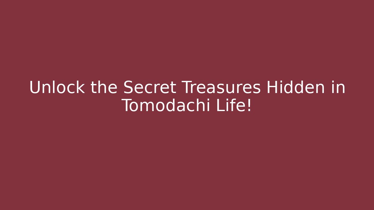 Unlock the Secret Treasures Hidden in Tomodachi Life!