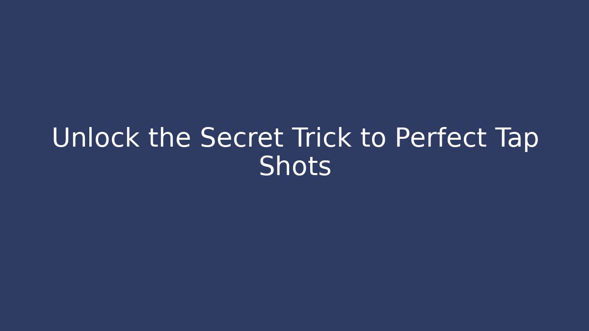 Unlock the Secret Trick to Perfect Tap Shots