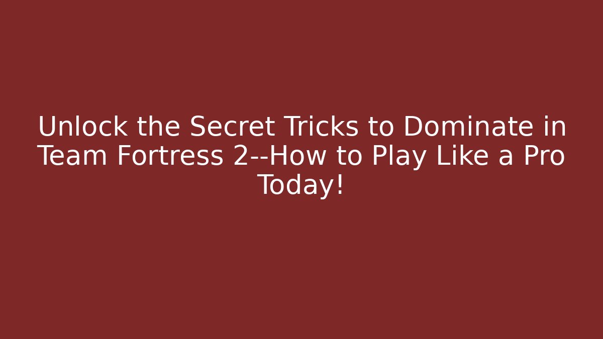 Unlock the Secret Tricks to Dominate in Team Fortress 2—How to Play Like a Pro Today!