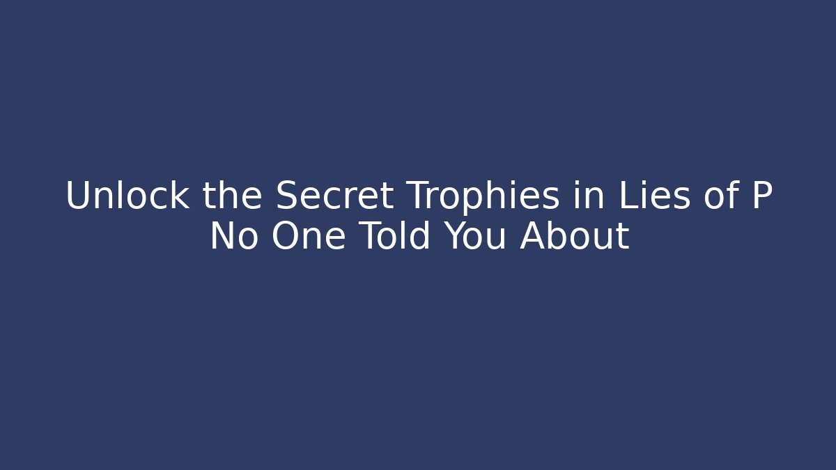 Unlock the Secret Trophies in Lies of P No One Told You About