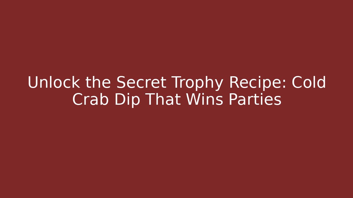 Unlock the Secret Trophy Recipe: Cold Crab Dip That Wins Parties