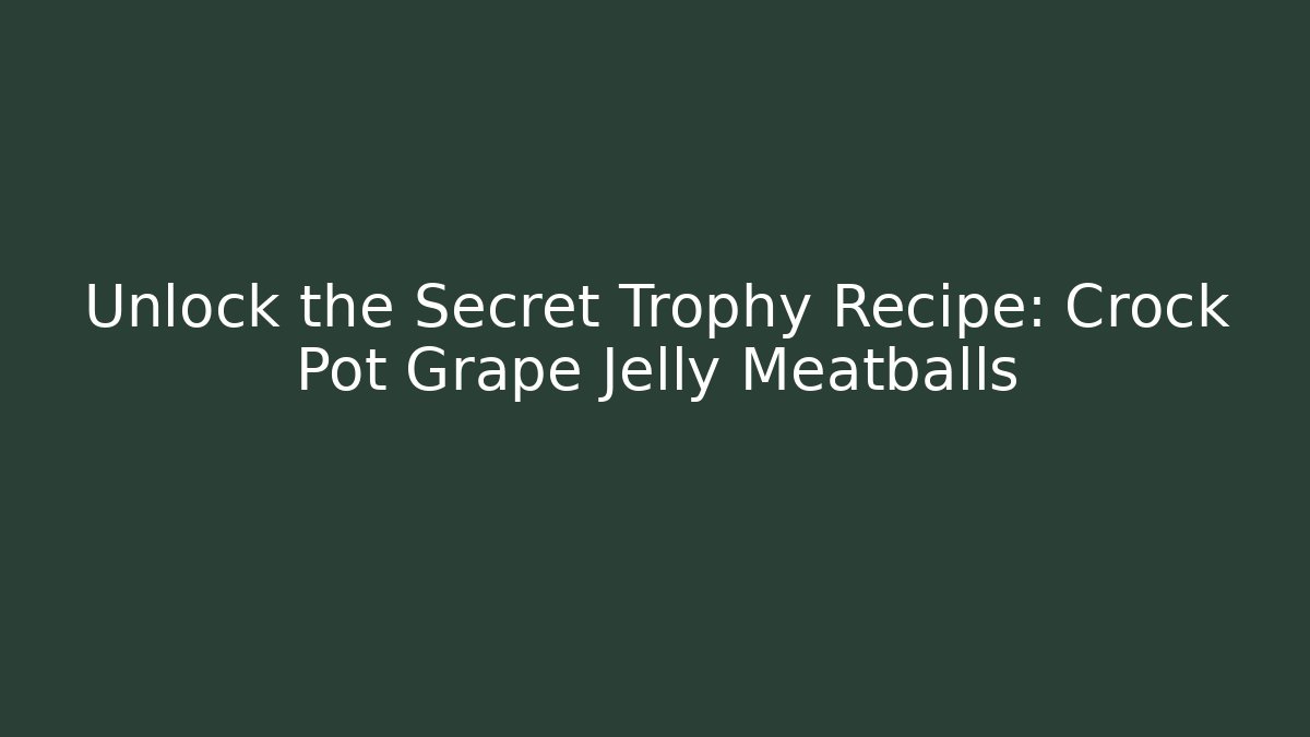 Unlock the Secret Trophy Recipe: Crock Pot Grape Jelly Meatballs