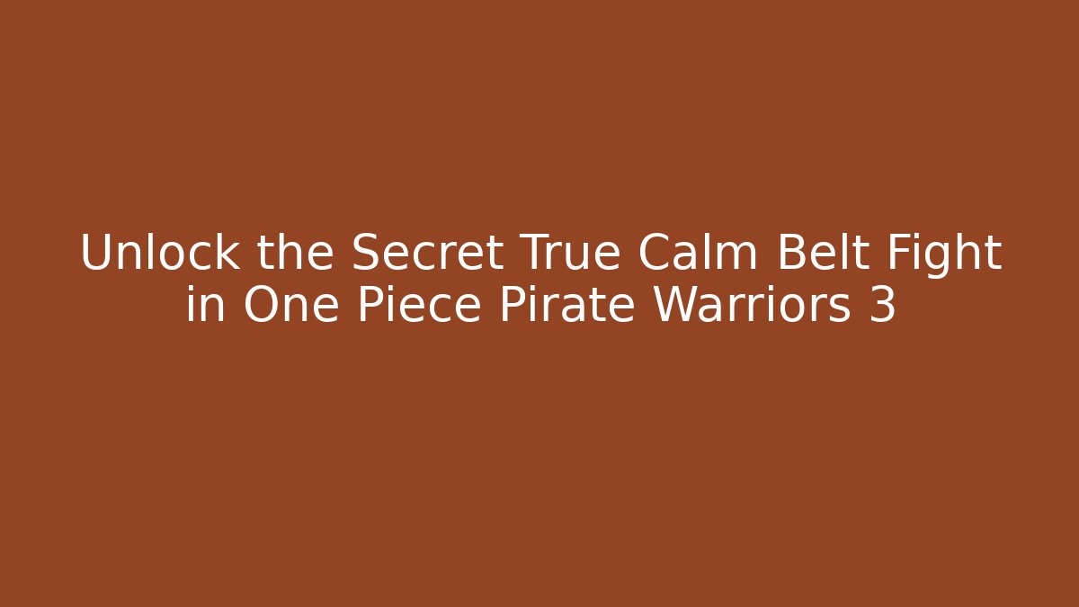 Unlock the Secret True Calm Belt Fight in One Piece Pirate Warriors 3