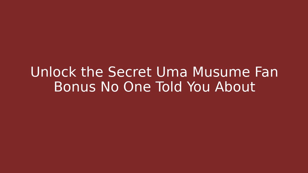 Unlock the Secret Uma Musume Fan Bonus No One Told You About