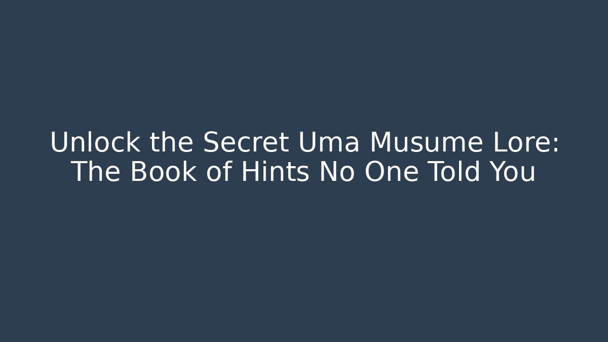 Unlock the Secret Uma Musume Lore: The Book of Hints No One Told You