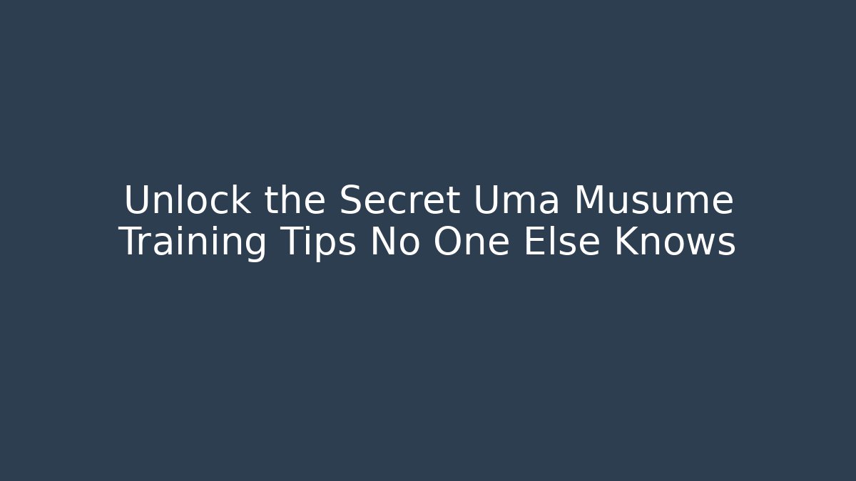Unlock the Secret Uma Musume Training Tips No One Else Knows
