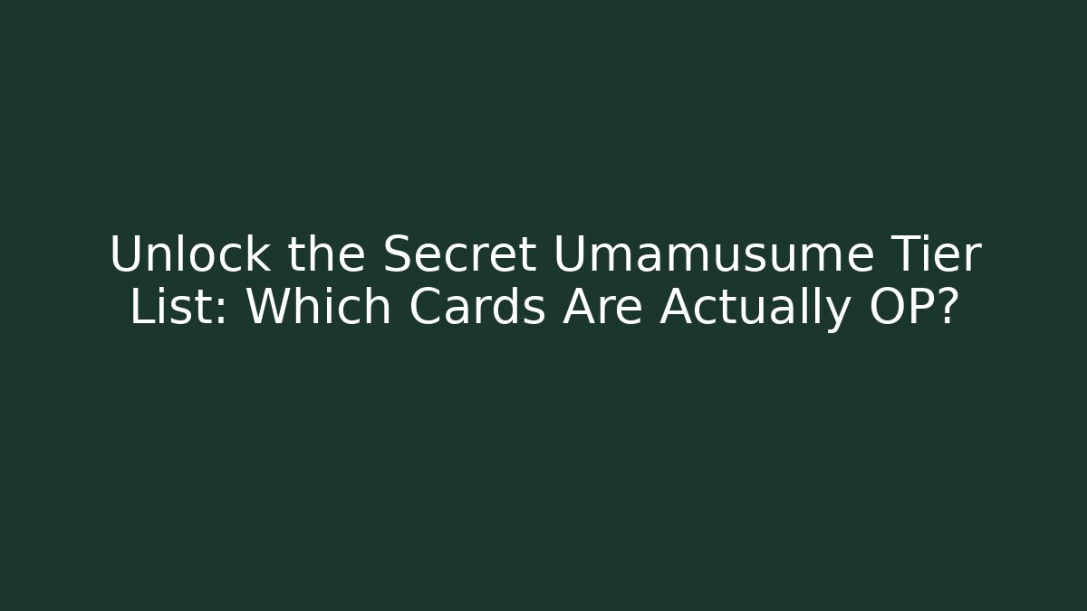 Unlock the Secret Umamusume Tier List: Which Cards Are Actually OP?