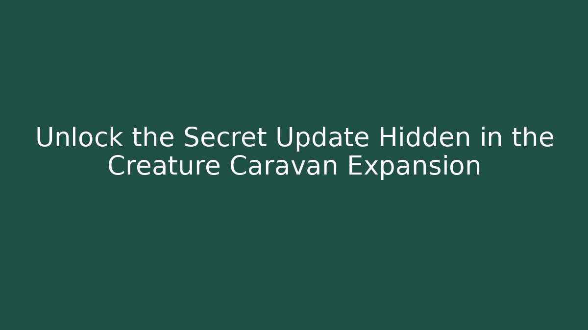 Unlock the Secret Update Hidden in the Creature Caravan Expansion