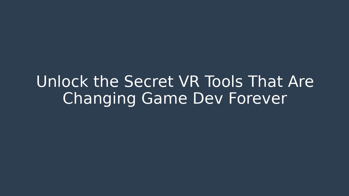 Unlock the Secret VR Tools That Are Changing Game Dev Forever