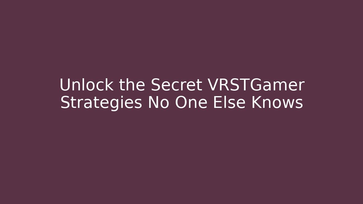 Unlock the Secret VRSTGamer Strategies No One Else Knows
